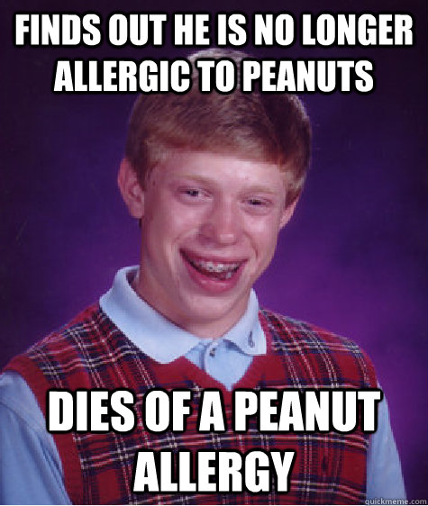 Finds out he is no longer allergic to peanuts Dies of a peanut allergy  Bad Luck Brian