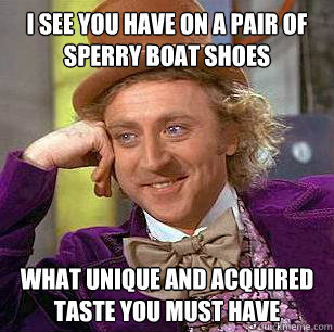 I see you have on a pair of sperry boat shoes what unique and acquired taste you must have - I see you have on a pair of sperry boat shoes what unique and acquired taste you must have  Condescending Wonka