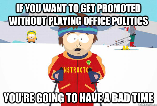 if you want to get promoted without playing office politics you're going to have a bad time  