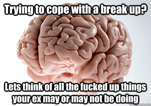 Trying to cope with a break up? Lets think of all the fucked up things your ex may or may not be doing  Scumbag Brain