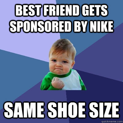 Best friend gets sponsored by nike same shoe size  Success Kid