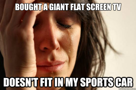 Bought a Giant flat screen tv Doesn't fit in my sports car  First World Problems