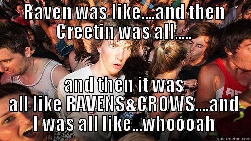RAVEN WAS LIKE....AND THEN CREETIN WAS ALL..... AND THEN IT WAS ALL LIKE RAVENS&CROWS....AND I WAS ALL LIKE...WHOOOAH Sudden Clarity Clarence
