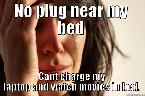 NO PLUG NEAR MY BED CANT CHARGE MY LAPTOP AND WATCH MOVIES IN BED. First World Problems