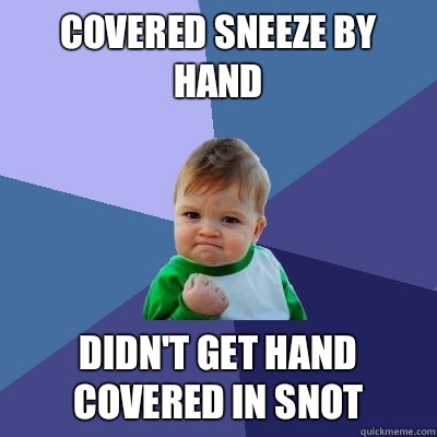 Covered sneeze by hand Didn't get hand covered in snot   Success Kid