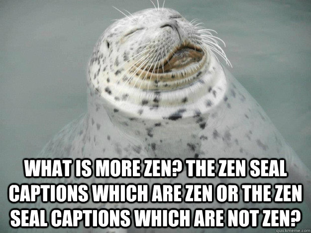 WHAT IS MORE ZEN? THE ZEN SEAL CAPTIONS WHICH ARE ZEN OR THE ZEN SEAL CAPTIONS WHICH ARE NOT ZEN? - WHAT IS MORE ZEN? THE ZEN SEAL CAPTIONS WHICH ARE ZEN OR THE ZEN SEAL CAPTIONS WHICH ARE NOT ZEN?  Zen Seal