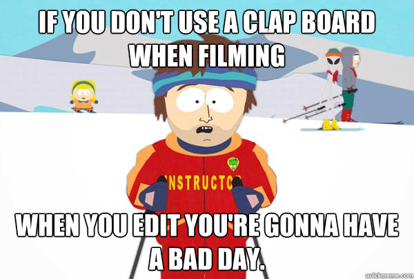 If you don't use a clap board when filming When you edit you're gonna have a bad day.  Super Cool Ski Instructor