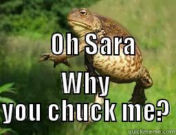                                        OH SARA WHY YOU CHUCK ME? Misc