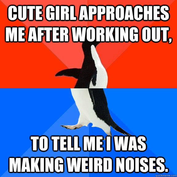 Cute girl approaches me after working out, to tell me I was making weird noises.  Socially Awesome Awkward Penguin