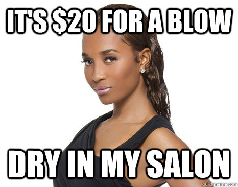 It's $20 for a blow dry in my salon  Successful Black Woman