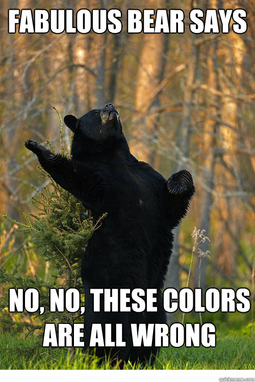 fabulous bear says NO, NO, THESE COLORS ARE ALL WRONG  Fabulous Bear