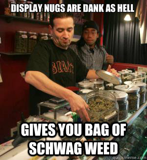 Display nugs are dank as hell Gives you bag of schwag weed - Display nugs are dank as hell Gives you bag of schwag weed  Scumbag Dispensary