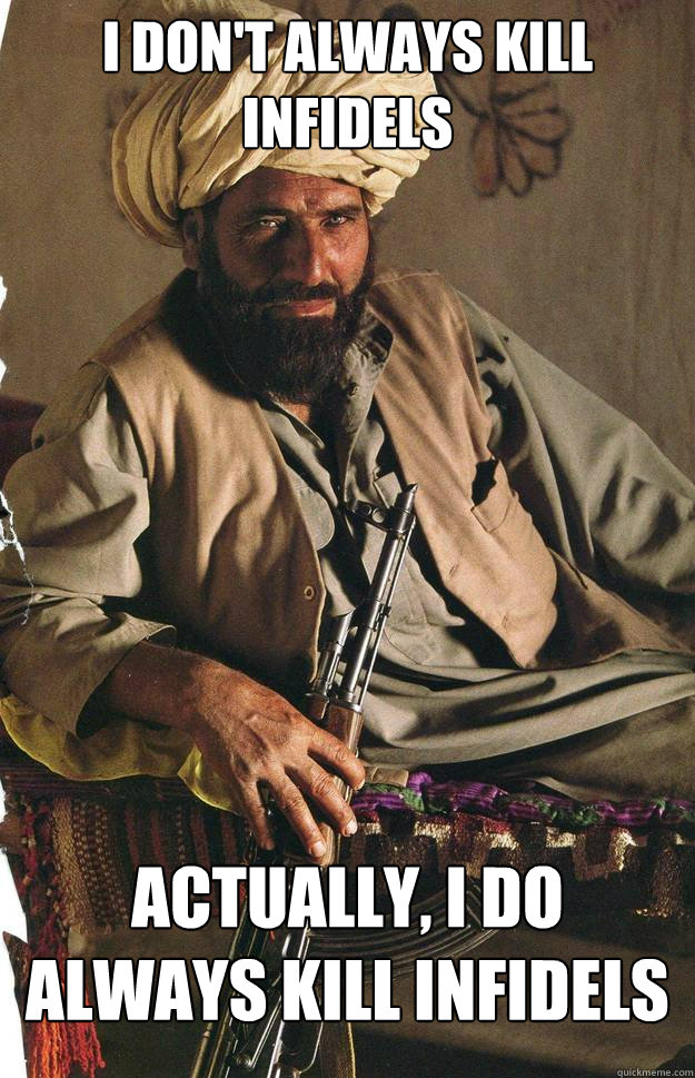 I don't always kill infidels Actually, i do always kill infidels  