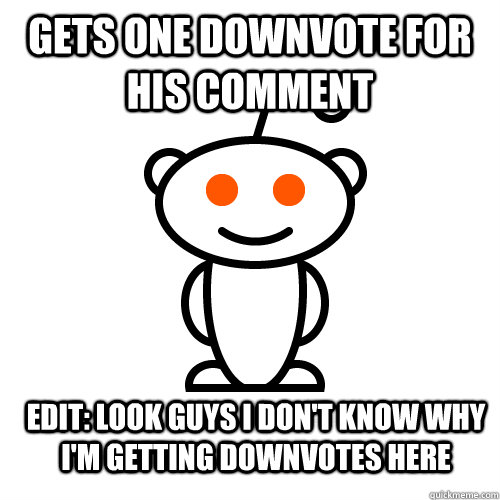 gets one downvote for his comment EDIT: look guys i don't know why i'm getting downvotes here  Redditor