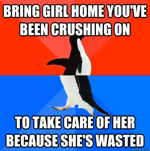 Bring girl home you've been crushing on To take care of her because she's wasted  - Bring girl home you've been crushing on To take care of her because she's wasted   Socially Awesome Awkward Penguin