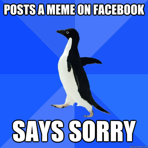 Posts a meme on facebook says sorry  Socially Awkward Penguin