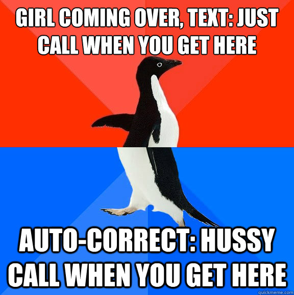 Girl coming over, text: just call when you get here Auto-Correct: Hussy call when you get here  Socially Awesome Awkward Penguin