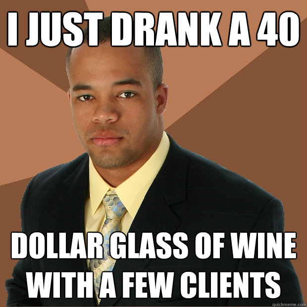 I just drank a 40 dollar glass of wine with a few clients  Successful Black Man