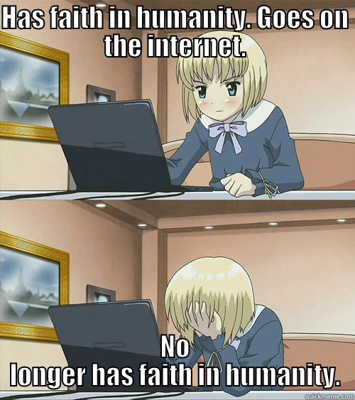 HAS FAITH IN HUMANITY. GOES ON THE INTERNET. NO LONGER HAS FAITH IN HUMANITY. Misc