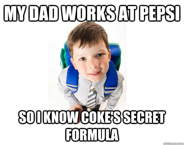 my dad works at pepsi so i know coke's secret formula  Lying School Kid