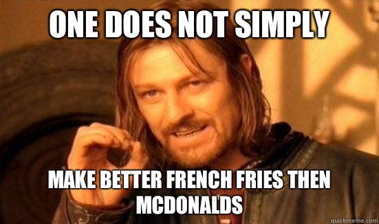 One Does Not Simply Make better French fries then McDonalds  Boromir