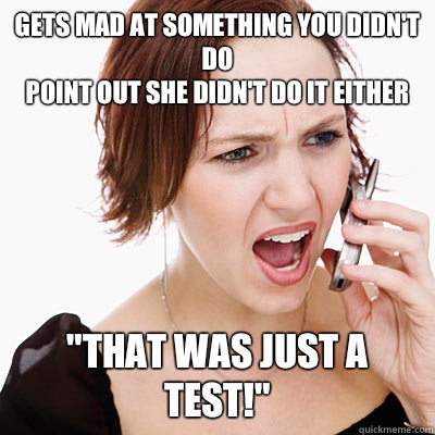 Gets mad at something you didn't do
Point out she didn't do it either 