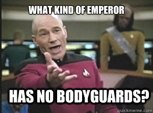 What kind of emperor    has no bodyguards?  Annoyed Picard