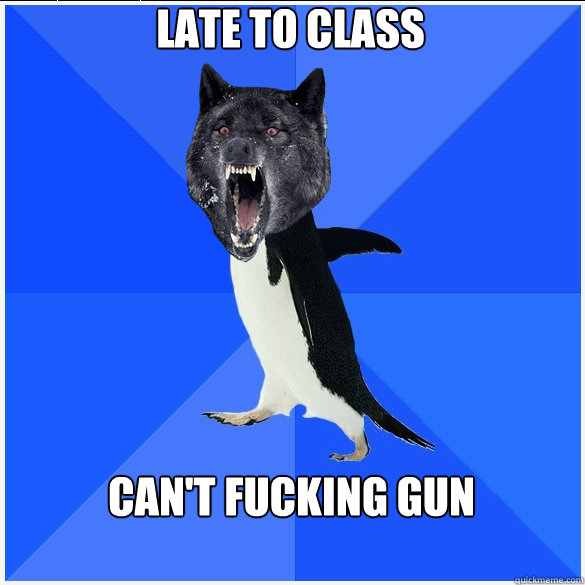 late to class can't fucking gun - late to class can't fucking gun  Socially Awkward Insanity Wolf Ryan Gosling