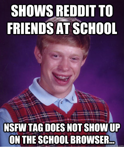 Shows Reddit to friends at school Nsfw tag Does not show up on the school browser...  Bad Luck Brian