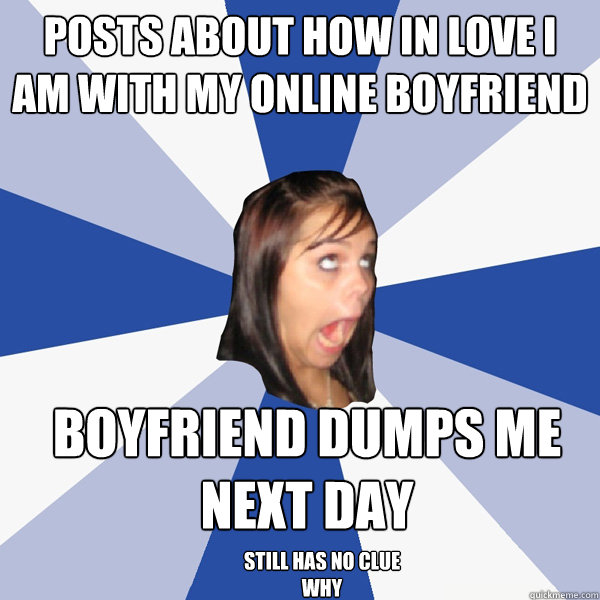 Posts about how in love i am with my online boyfriend boyfriend dumps me next day still has no clue why  Annoying Facebook Girl