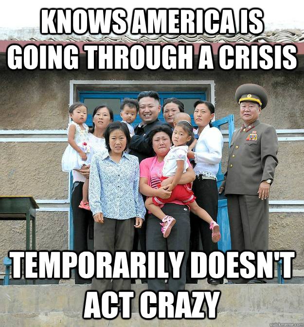 Knows america is going through a crisis Temporarily doesn't act crazy  Good Guy Kim Jong Un
