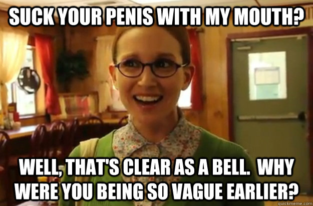 Suck your penis with my mouth? Well, that's clear as a bell.  Why were you being so vague earlier?  Sexually Oblivious Female