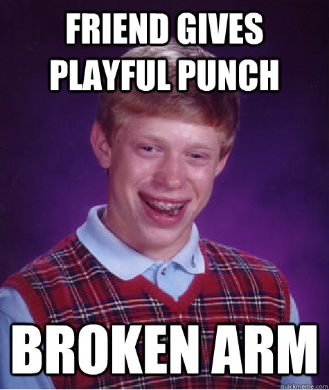 Friend gives playful punch broken arm  Bad Luck Brian