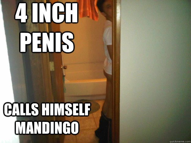 4 inch penis calls himself mandingo  