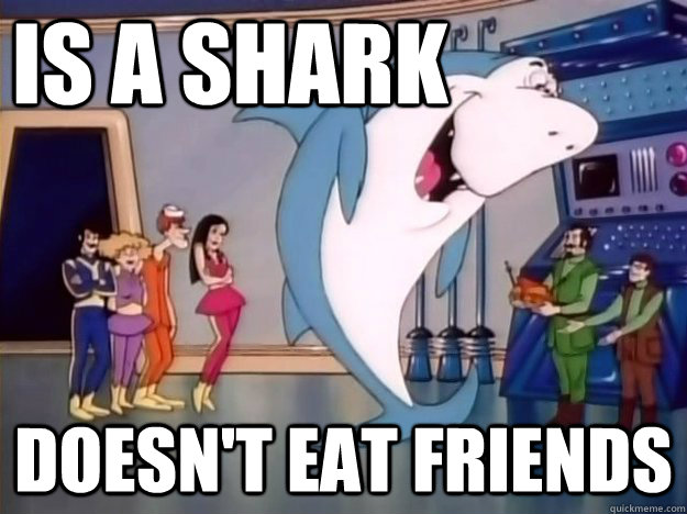 is a shark doesn't eat friends  Good Guy Jabber Jaw