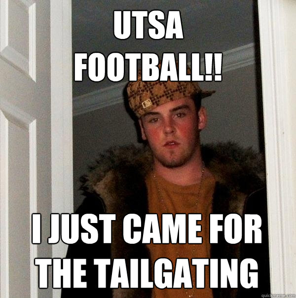 UTSA 
FOOTBALL!! I just came for the tailgating   Scumbag Steve