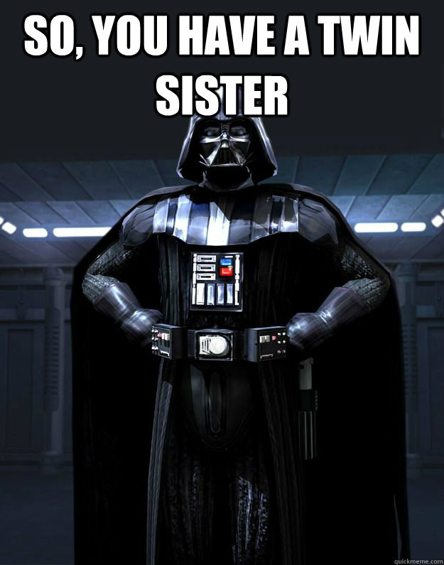 So, you have a twin sister  - So, you have a twin sister   Darth Vader