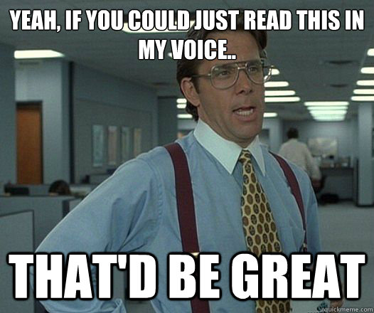 Yeah, if you could just read this in my voice.. That'd be great - Yeah, if you could just read this in my voice.. That'd be great  Misc