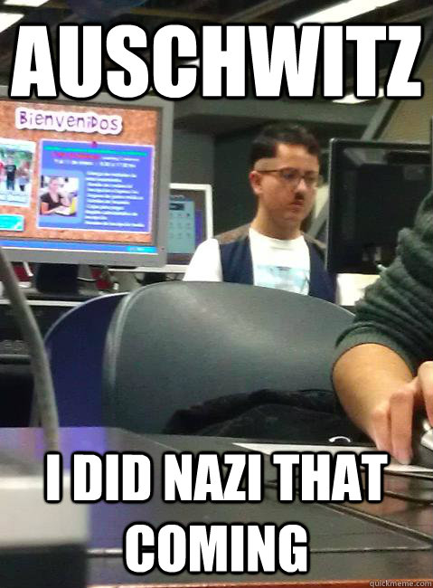 Auschwitz I did nazi that coming  