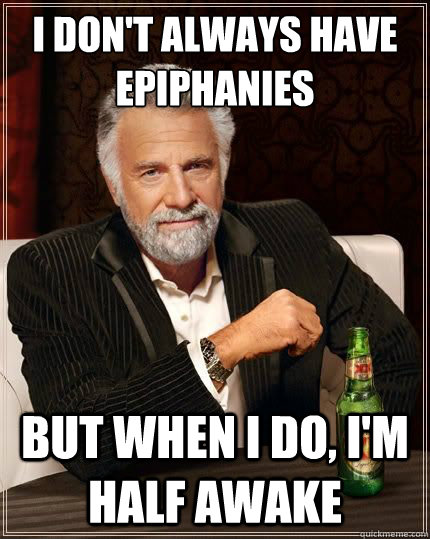 I don't always have epiphanies but when i do, I'm half awake  The Most Interesting Man In The World