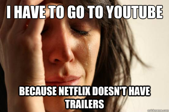 I have to go to youtube because netflix doesn't have trailers  First World Problems