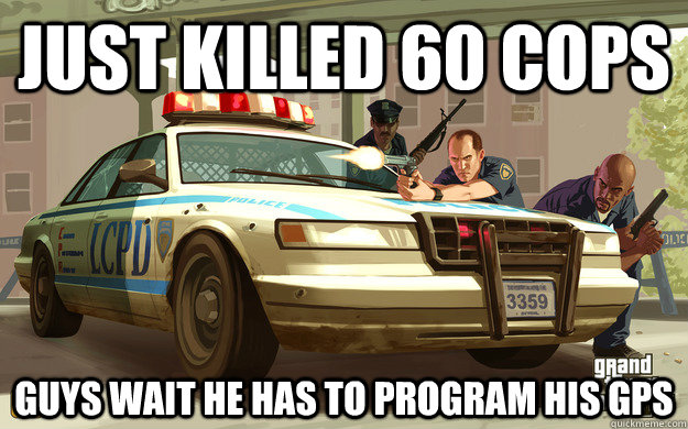 Just killed 60 cops guys wait he has to program his gps  