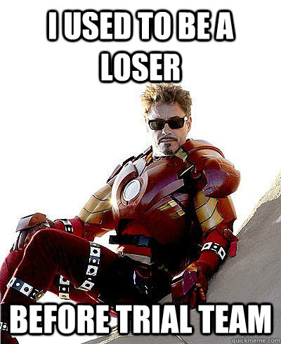 I used to be a loser before Trial Team  Scumbag Tony Stark