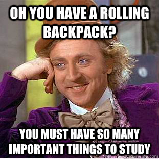 Oh you have a rolling backpack? You must have so many important things to study  Condescending Wonka