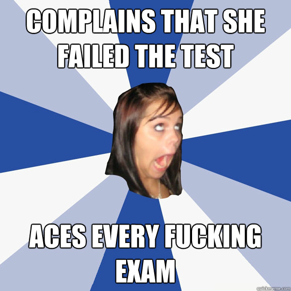 complains that she failed the test Aces every fucking exam  Annoying Facebook Girl