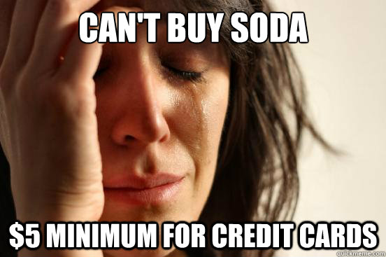 Can't buy soda $5 minimum for credit cards  First World Problems