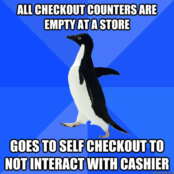 all checkout counters are empty at a store  goes to self checkout to not interact with cashier  - all checkout counters are empty at a store  goes to self checkout to not interact with cashier   Socially Awkward Penguin