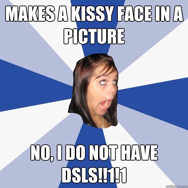 makes a kissy face in a picture no, i do not have dsls!!1!1  Annoying Facebook Girl