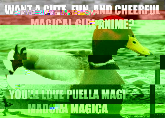 Want a cute, fun, and cheerful magical girl anime? You'll love puella magi madoka magica  Malicious Advice Mallard