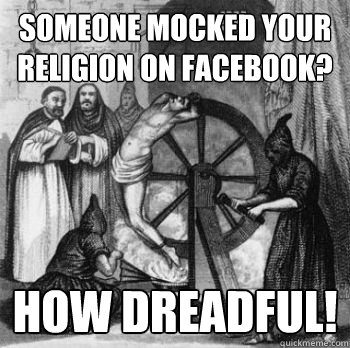 Someone mocked your religion on Facebook? how dreadful!  